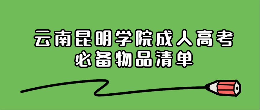 云南昆明學(xué)院成人高考必備物品清單
