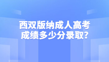 西雙版納成人高考成績(jī)多少分錄取?