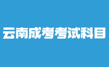 2024年云南省成人高考科目安排？