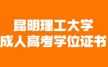 2024年昆明理工大學成人高考畢業(yè)有學位證書嗎？